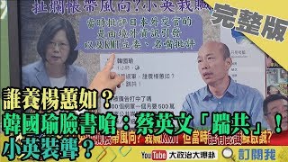 2019.12.08大政治大爆卦完整版(下)　誰養楊蕙如？韓國瑜臉書嗆：蔡英文「踹共」！小英裝聾？