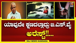 BSY | ಯಾವುದೇ ಕ್ಷಣದಲ್ಲಾದ್ರು ಬಿ.ಎಸ್.ವೈ. ಅರೆಸ್ಟ್!!... | RAJ NEWS KANNADA