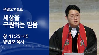 [양인모 목사 주일오후설교] 세상을구원하는믿음 (창 41:25-45) 2022.04.10