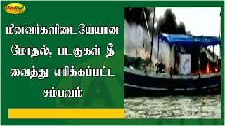 இருதரப்பு மீனவர்களிடையேயான மோதல், படகுகள் தீ வைத்து எரிக்கப்பட்ட சம்பவம்