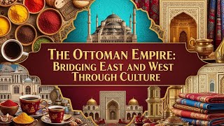 The Ottoman Empire Bridging East and West Through Culture