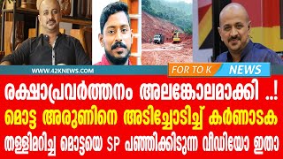 രക്ഷാപ്രവർത്തനം അലങ്കോലമാക്കി ..! മൊട്ട അരുണിനെ അടിച്ചോടിച്ച് കർണാടക