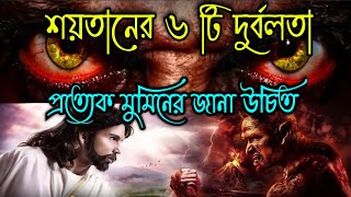 শয়তানের ৬ টি দুর্বলতা ও অক্ষমতা | শয়তানের ছয়টি বড় দুর্বলতা | Satan's 6 Weaknesses and Disabilities