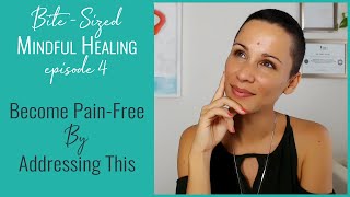 Become Pain Free By Addressing This - Bite-Sized Mindful Healing #4