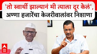 Anna Hazare On Arvind Kejriwal : पूर्वी केजरीवाल चांगला होता, स्वार्थी झाल्याने मी त्याला दूर केलं