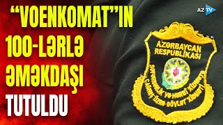 Səfərbərlik və Hərbi Xidmətə Çağırış üzrə Dövlət Xidmətinin 100-lərlə əməkdaşı buna görə saxlanıldı