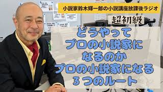 【超初級】どうやってプロの小説家になるのか・プロの小説家になる３つのルート【小説家鈴木輝一郎の小説講座放課後ラジオ】2024年1月3日