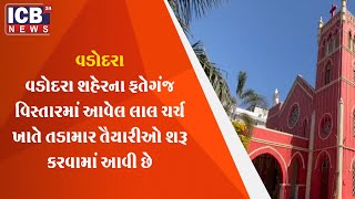 વડોદરા શહેરના ફતેગંજ વિસ્તારમાં આવેલ લાલ ચર્ચ ખાતે તડામાર તૈયારીઓ શરૂ કરવામાં આવી છે