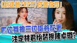 《創造營2020》成團在即！四位舞擔三位唱將配置，註定林君怡替換陳卓璇？