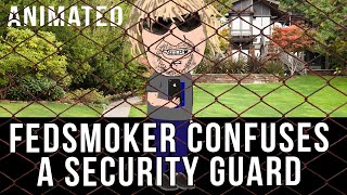 FEDSMOKER CONFUSES A SECURITY GUARD
