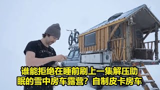 谁能拒绝在睡前刷上一集解压助眠的雪中房车露营？自制皮卡房车 | 野生生存大亨