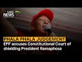 EFF accuses Constitutional Court of shielding President Ramaphosa