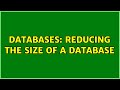 Databases: Reducing the size of a database (3 Solutions!!)