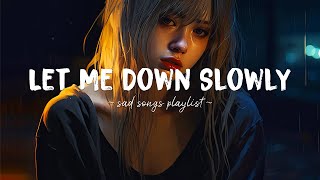 Let Me Down Slowly 😥 Sad songs playlist that will make you cry ~ Depressing song