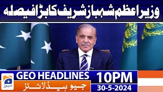 PM Shehbaz Sharif's big decision | Today News | Geo News at 10 PM Headlines | 30 May 2024