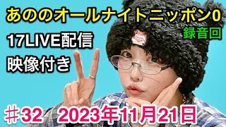 あののオールナイトニッポン0 #32（2023.11.21）生配信イチナナ映像付限定アフタートーク有り