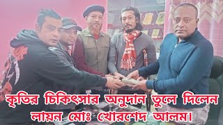 কৃতির চিকিৎসার অনুদান তুলে দিলেন লায়ন মোঃ খোরশেদ আলম।