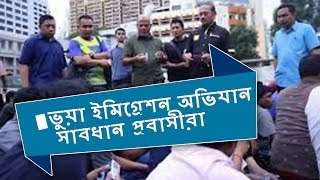 মালায়শিয়া প্রবাসী ভাইরা সাবধান ! ভুয়া ইমিগ্রেশন অভিযান প্রবাসীদের কাছে থেকে টাকা কাওয়ার ধান্দা