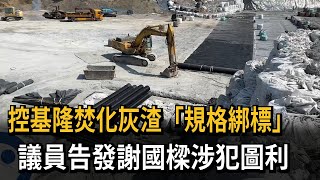 控基隆焚化灰渣「規格綁標」 議員告發謝國樑涉犯圖利－民視新聞