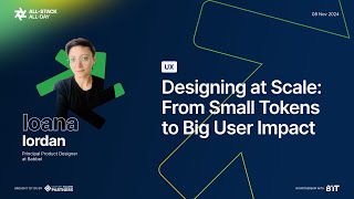 All-Stack All-Day 2024 - Ioana Iordan - Designing at Scale - From Small Tokens to Big User Impact