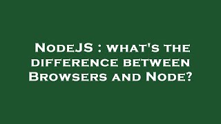 NodeJS : what's the difference between Browsers and Node?