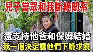 兒子當眾和我斷絕關系，還支持他爸和保姆結婚，我一個決定讓他們下跪求饒！#婆媳 #老人 #家庭 #老人社