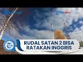 Diklaim Bisa Hancurkan Area Sebesar Inggris, Ini Rudal Balistik Interkontinental Satan 2 Milik Rusia