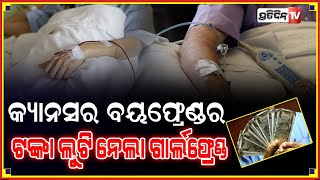 କ୍ୟାନସର ବେଡରେ ବୟଫ୍ରେଣ୍ଡ, ସବୁ ଲୁଟିନେଲା ଗାର୍ଲଫ୍ରେଣ୍ଡ...