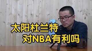 【徐静雨】杜兰特加盟太阳对NBA有利吗，毕竟流量能给联盟带来收益？