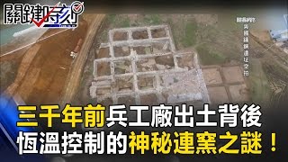 三千年前國家級兵工廠出土背後 恆溫控制的神秘「連窯」之謎！！ 關鍵時刻 20170330-6馬西屏 劉燦榮 王瑞德 朱學恒 王瑞德