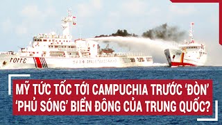 Tin thế giới: Mỹ tức tốc tới Campuchia trước ‘đòn’ ‘phủ sóng’ Biển Đông của Trung Quốc?