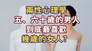 兩性心理學：五、六十歲的男人，到底最喜歡幾歲的女人？#心理學故事 #心理學知識 #人生經歷 #生活經驗 #心理学 #心理学故事 #心理学知识 #人生经历 #生活经验