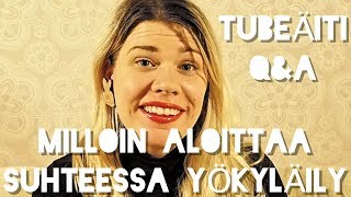 MILLOIN ALOITTAA SUHTEESSA YÖKYLÄILY? TUBEÄITI Q\u0026A