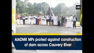 AIADMK MPs protest against construction of dam across Cauvery River - #ANI News