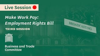 Make Work Pay: Employment Rights Bill | Third Session - Business and Trade Committee