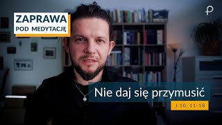 ZAPRAWA [ J 10, 11 - 18] Nie daj się przymusić