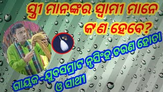 ସ୍ତ୍ରୀ ମାନଙ୍କର ସ୍ବାମୀ ମାନେ କ'ଣ ହେବେ// ଗାୟକ -ଯୁବସମ୍ରାଟ ନୃସିଂହ ଚରଣ ହୋତା ଓ ସାଥୀ