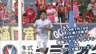 2019年7月14日 J3リーグ【第16節】福島ユナイテッドＦＣ vs ガンバ大阪Ｕ－２３ DAZNハイライト