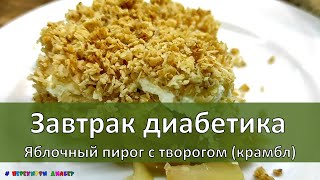 Завтрак диабетика. Яблочный пирог с творогом (крамбл)