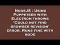 NodeJS : Using Puppeteer with Electron throws 'Could not find browser revision' error. Runs fine wit