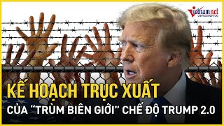 'Trùm biên giới' của ông Trump hé lộ kế hoạch táo bạo trục xuất người nhập cư trái phép