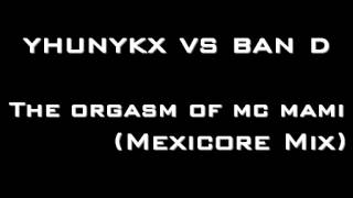 Yhunykx vs. Ban D - The Orgasm of MC Mami (Mexicore mix)