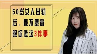 50岁女人出轨，最不愿意跟你做这3件事，男人仔细品品是不是？