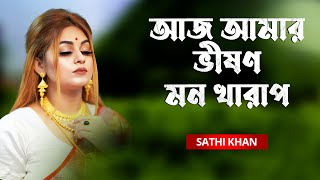 Aj Amar Bhishon Mon Kharap | আজ আমার ভীষণ মন খারাপ | Sathi Khan