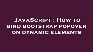 JavaScript : How to bind bootstrap popover on dynamic elements