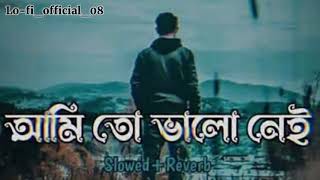 Ami To Valo Nei আমি তো ভালো নেই Slowed+Reverb Bangla Lofi Sad 🥀 lofi music 🎵 বাংলা কষ্টের গান