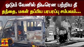 ஓடும் வேனில் திடீரென பற்றிய தீ -  தந்தை, மகள் தப்பிய பரபரப்பு சம்பவம்...