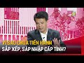 Vì sao chưa tiến hành sắp xếp, sáp nhập cấp tỉnh? | Góc nhìn Hà Nội