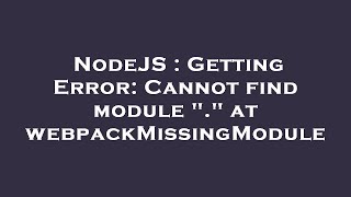 NodeJS : Getting Error: Cannot find module "." at webpackMissingModule