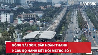 Nóng Sài Gòn: Sắp hoàn thành 9 cầu bộ hành kết nối Metro số 1 | Báo Lao Động